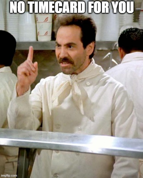 Soup nazi no timecard | NO TIMECARD FOR YOU | image tagged in soup nazi | made w/ Imgflip meme maker