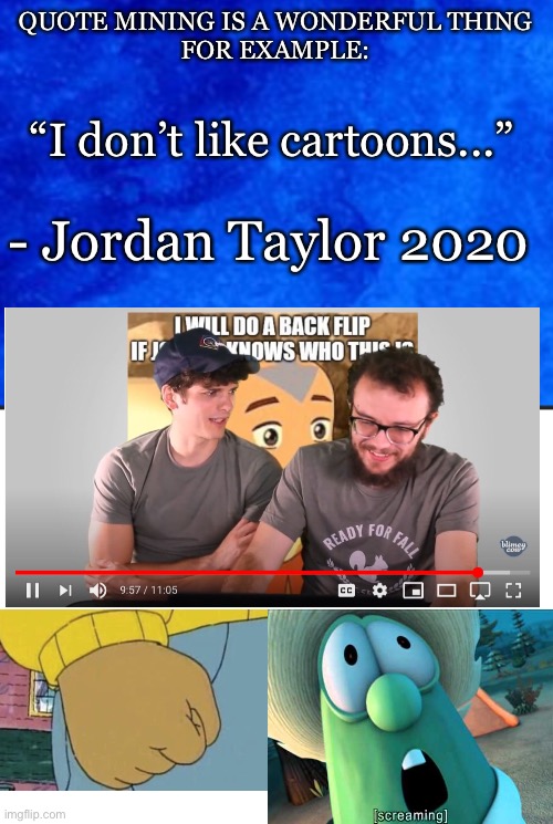 Saw this idea in the comments section a while ago |  QUOTE MINING IS A WONDERFUL THING
FOR EXAMPLE:; “I don’t like cartoons...”; - Jordan Taylor 2020 | image tagged in blank white template,quote mining,inspirational quote,blimey cow,cartoons | made w/ Imgflip meme maker