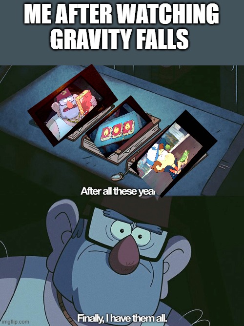 Finally, I found them all |  ME AFTER WATCHING GRAVITY FALLS | image tagged in finally i found them all | made w/ Imgflip meme maker