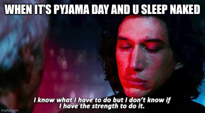 Hm | WHEN IT’S PYJAMA DAY AND U SLEEP NAKED | image tagged in kylo ren | made w/ Imgflip meme maker