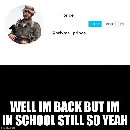 ;( | WELL IM BACK BUT IM IN SCHOOL STILL SO YEAH | image tagged in price s announcement template | made w/ Imgflip meme maker