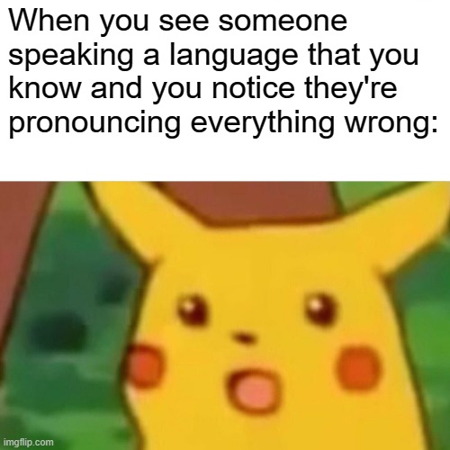 I've has this happen to me so many times | When you see someone speaking a language that you know and you notice they're pronouncing everything wrong: | image tagged in memes,surprised pikachu | made w/ Imgflip meme maker