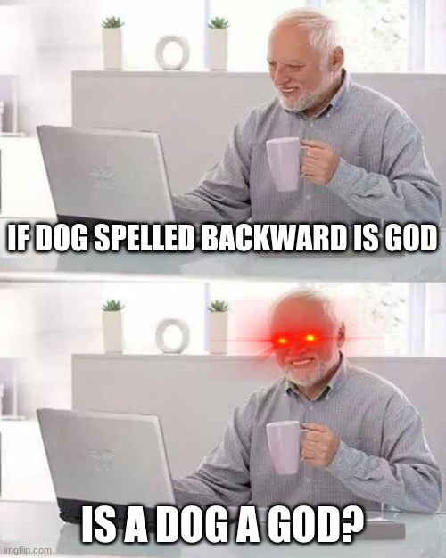 Hide the Pain Harold | IF DOG SPELLED BACKWARD IS GOD; IS A DOG A GOD? | image tagged in memes,hide the pain harold | made w/ Imgflip meme maker