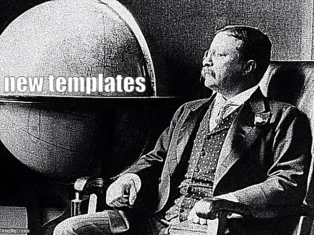 Who likes New Templates? (V rare self-cringe) | new templates | image tagged in teddy roosevelt globe | made w/ Imgflip meme maker