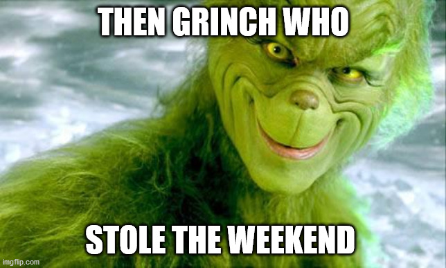 The Grinch (Jim Carrey) | THEN GRINCH WHO; STOLE THE WEEKEND | image tagged in the grinch jim carrey | made w/ Imgflip meme maker