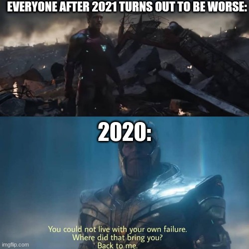 uh oh | EVERYONE AFTER 2021 TURNS OUT TO BE WORSE:; 2020: | image tagged in thanos you could not live with your own failure | made w/ Imgflip meme maker