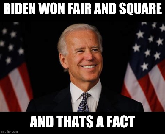 It is true | BIDEN WON FAIR AND SQUARE; AND THATS A FACT | image tagged in memes,political meme,biden2020,dump trump,pandaboyplaysyt,election 2020 | made w/ Imgflip meme maker