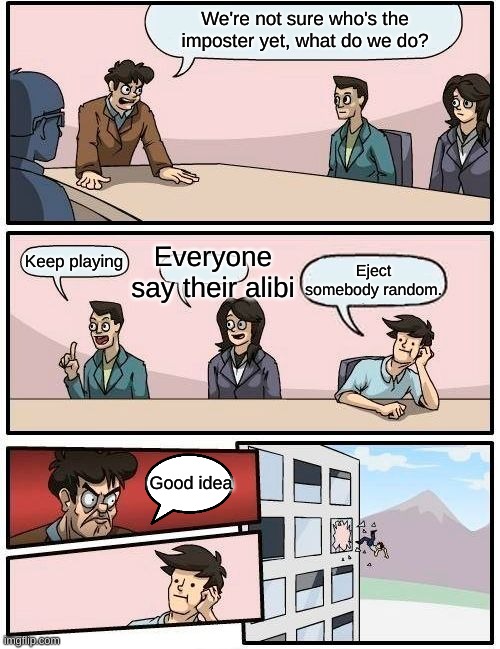 Boardroom Meeting Suggestion Meme | We're not sure who's the imposter yet, what do we do? Everyone say their alibi; Keep playing; Eject somebody random. Good idea | image tagged in memes,boardroom meeting suggestion | made w/ Imgflip meme maker