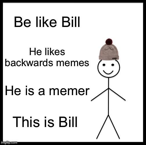 Be Like Bill | Be like Bill; He likes backwards memes; He is a memer; This is Bill | image tagged in memes,be like bill | made w/ Imgflip meme maker
