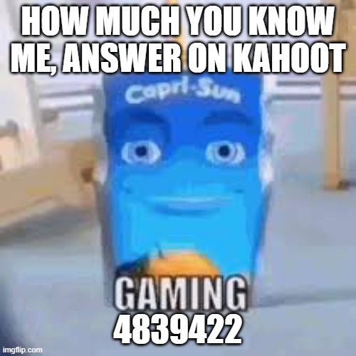 Gaming | HOW MUCH YOU KNOW ME, ANSWER ON KAHOOT; 4839422 | image tagged in gaming | made w/ Imgflip meme maker