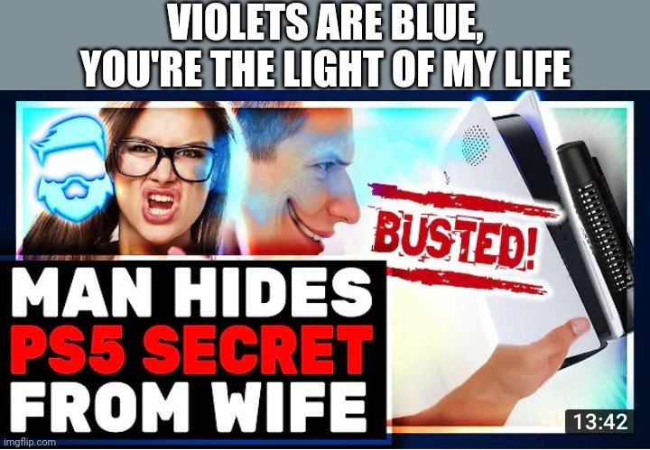 VIOLETS ARE BLUE, YOU'RE THE LIGHT OF MY LIFE | image tagged in funny memes | made w/ Imgflip meme maker