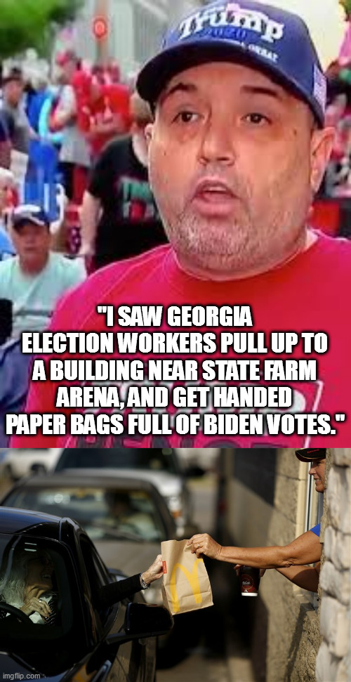 Fraud! Everywhere! | "I SAW GEORGIA ELECTION WORKERS PULL UP TO A BUILDING NEAR STATE FARM ARENA, AND GET HANDED PAPER BAGS FULL OF BIDEN VOTES." | image tagged in loser trump,fake voter fraud | made w/ Imgflip meme maker
