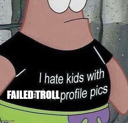 i hate kids with failed troll profile pics | FAILED TROLL | image tagged in you,troll | made w/ Imgflip meme maker