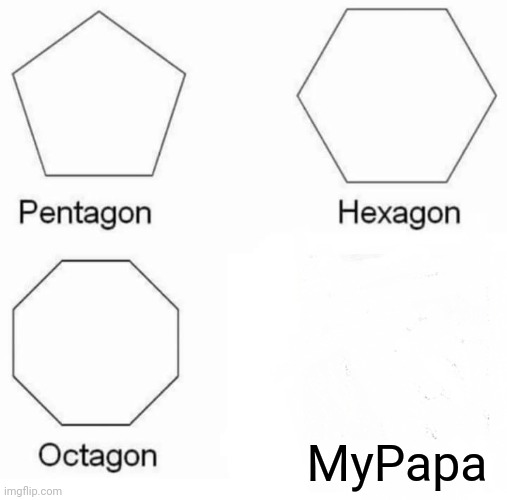 Where are you P A P A | MyPapa | image tagged in memes,pentagon hexagon octagon | made w/ Imgflip meme maker