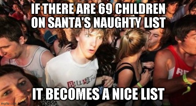 The 24 submissions of Christmas: Day 6 | IF THERE ARE 69 CHILDREN ON SANTA'S NAUGHTY LIST; IT BECOMES A NICE LIST | image tagged in memes,sudden clarity clarence,the 24 submissions of christmas | made w/ Imgflip meme maker