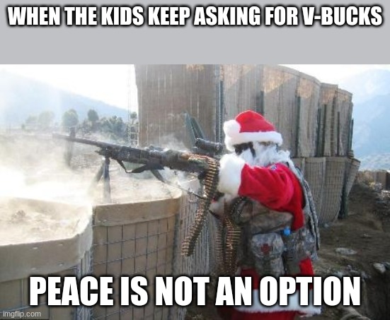 Hohoho | WHEN THE KIDS KEEP ASKING FOR V-BUCKS; PEACE IS NOT AN OPTION | image tagged in memes,hohoho | made w/ Imgflip meme maker