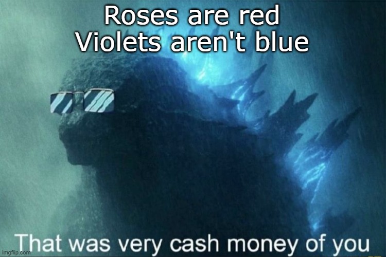 Rhymes #1 | Roses are red
Violets aren't blue | image tagged in that was very cash money of you,roses are red | made w/ Imgflip meme maker