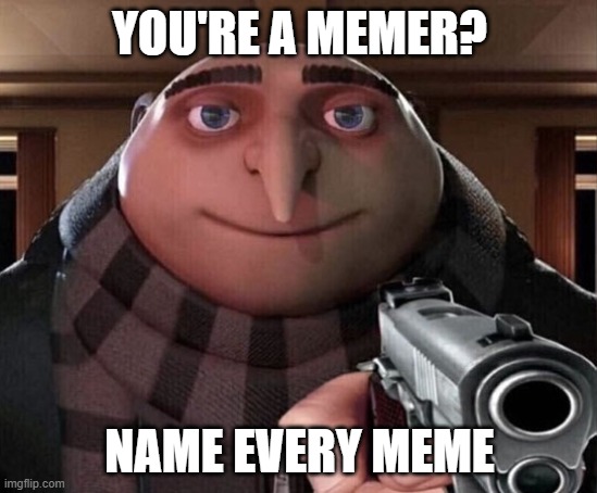 Gru Gun | YOU'RE A MEMER? NAME EVERY MEME | image tagged in gru gun,memes | made w/ Imgflip meme maker