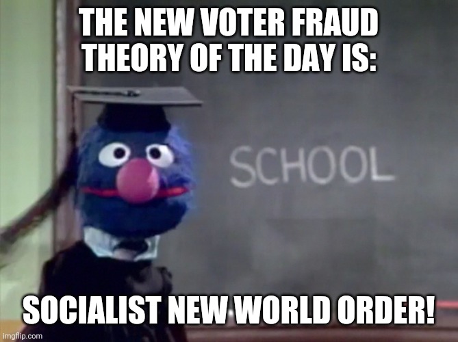 Yep, this is where the politics stream is at now. | THE NEW VOTER FRAUD THEORY OF THE DAY IS:; SOCIALIST NEW WORLD ORDER! | image tagged in grover | made w/ Imgflip meme maker