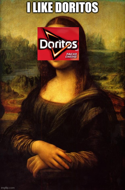 The Mona Lisa | I LIKE DORITOS | image tagged in the mona lisa | made w/ Imgflip meme maker