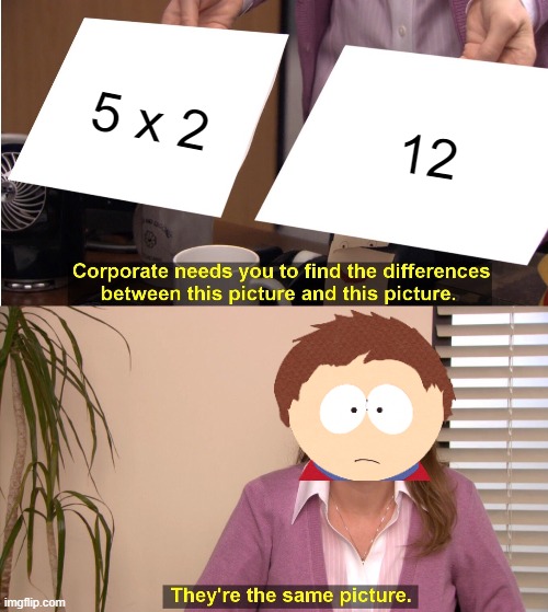 I think I know the answer Mr Garrison! | 5 x 2; 12 | image tagged in memes,they're the same picture,dank memes,spicy memes,south park | made w/ Imgflip meme maker