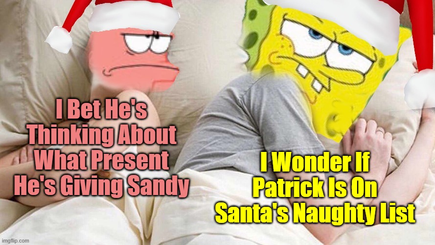 Template Credit To 44colt. Spongebob Christmas Weekend Dec 11-13 a Kraziness_all_the_way, EGOS & MeMe_BOMB1 event | I Wonder If Patrick Is On Santa's Naughty List; I Bet He's Thinking About What Present He's Giving Sandy | image tagged in i bet he s thinking about x,memes,spongebob christmas weekend,egos,44colt,kraziness_all_the_way | made w/ Imgflip meme maker