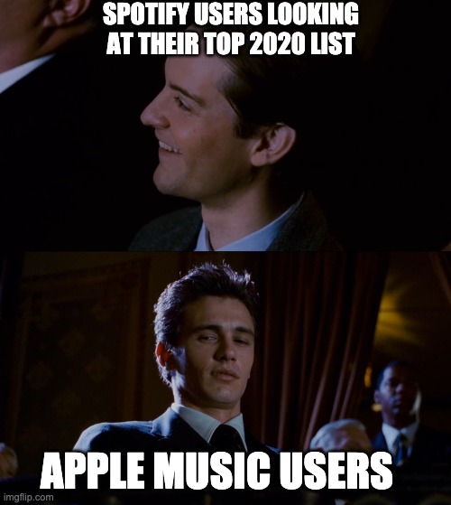 Spotify 2020 Wrapped | SPOTIFY USERS LOOKING AT THEIR TOP 2020 LIST; APPLE MUSIC USERS | image tagged in james franco staring at tobey maguire,spotify,apple music,2020,2020 wrapped | made w/ Imgflip meme maker