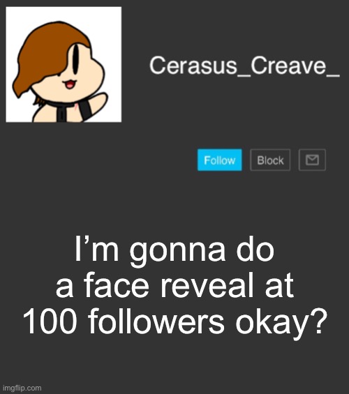 Cerasus_Creave_ announcement | I’m gonna do a face reveal at 100 followers okay? | image tagged in cerasus_creave_ announcement | made w/ Imgflip meme maker