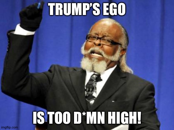 This is just more appropriate than fun, and I don’t want to break the rules | TRUMP’S EGO; IS TOO D*MN HIGH! | image tagged in memes,too damn high | made w/ Imgflip meme maker