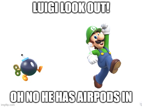 Blank White Template | LUIGI LOOK OUT! OH NO HE HAS AIRPODS IN | image tagged in blank white template | made w/ Imgflip meme maker