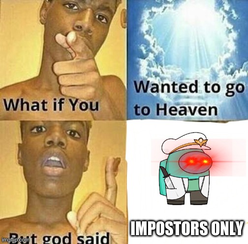 What if you wanted to go to Heaven | IMPOSTORS ONLY | image tagged in what if you wanted to go to heaven | made w/ Imgflip meme maker