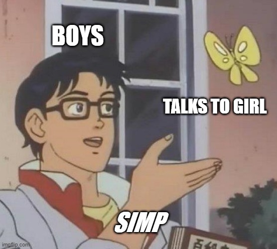 is this true? i made this for a friend | BOYS; TALKS TO GIRL; SIMP | image tagged in memes,is this a pigeon | made w/ Imgflip meme maker