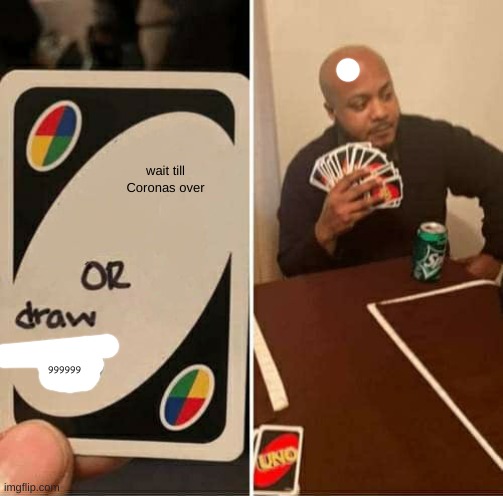 UNO Draw 25 Cards Meme | wait till Coronas over; 999999 | image tagged in memes,uno draw 25 cards | made w/ Imgflip meme maker