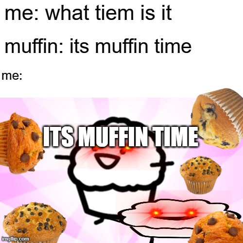 ITS MUFF TIME | me: what tiem is it; muffin: its muffin time; me:; ITS MUFFIN TIME | image tagged in muffin | made w/ Imgflip meme maker