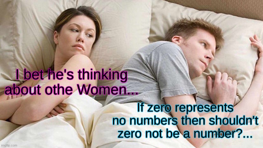 I Bet He's Thinking About Other Women Meme | I bet he's thinking about other Women... If zero represents no numbers then shouldn't zero not be a number?... | image tagged in memes,i bet he's thinking about other women | made w/ Imgflip meme maker