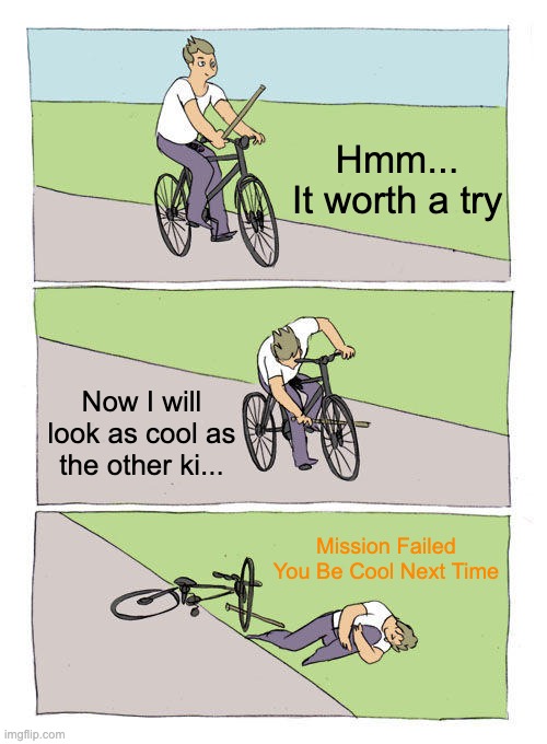 Bike Fall | Hmm...
It worth a try; Now I will look as cool as the other ki... Mission Failed You Be Cool Next Time | image tagged in memes,bike fall | made w/ Imgflip meme maker