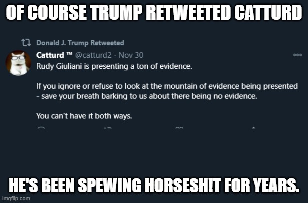 Catturd retweet | OF COURSE TRUMP RETWEETED CATTURD; HE'S BEEN SPEWING HORSESH!T FOR YEARS. | image tagged in catturd retweet | made w/ Imgflip meme maker