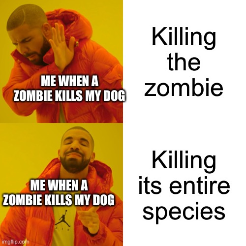 Drake Hotline Bling Meme | Killing the zombie; ME WHEN A ZOMBIE KILLS MY DOG; Killing its entire species; ME WHEN A ZOMBIE KILLS MY DOG | image tagged in memes,drake hotline bling | made w/ Imgflip meme maker