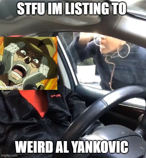 It's canon that joesph listens to Weird Al yankovic | STFU IM LISTING TO; WEIRD AL YANKOVIC | image tagged in stfu im listening to | made w/ Imgflip meme maker