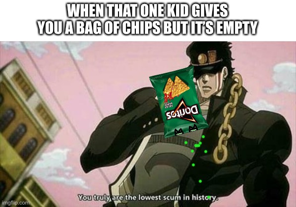 The lowest scum in history | WHEN THAT ONE KID GIVES YOU A BAG OF CHIPS BUT IT’S EMPTY | image tagged in the lowest scum in history | made w/ Imgflip meme maker