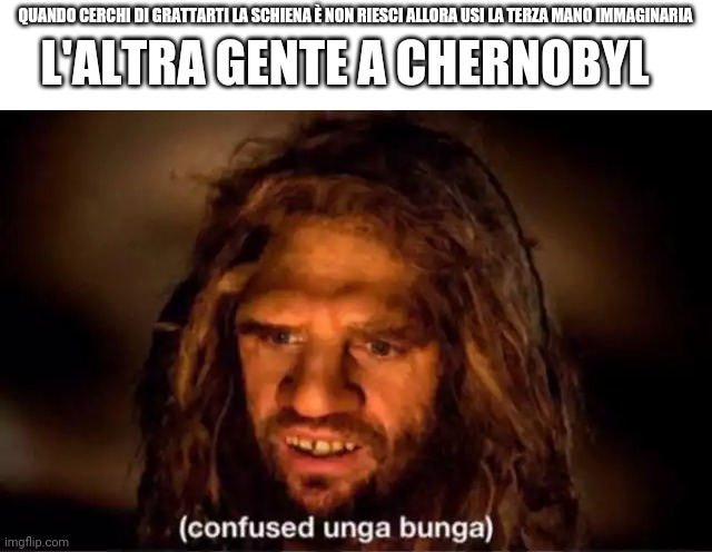 L'ALTRA GENTE A CHERNOBYL; QUANDO CERCHI DI GRATTARTI LA SCHIENA È NON RIESCI ALLORA USI LA TERZA MANO IMMAGINARIA | made w/ Imgflip meme maker