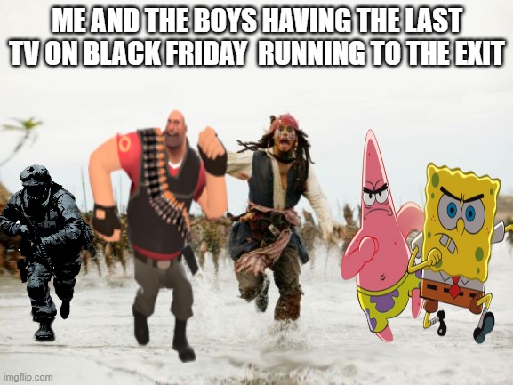 ME AND THE  B O I S | ME AND THE BOYS HAVING THE LAST TV ON BLACK FRIDAY  RUNNING TO THE EXIT | image tagged in memes,jack sparrow being chased,me and the boys | made w/ Imgflip meme maker