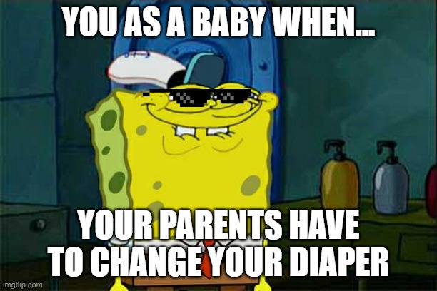 Nostalgia | YOU AS A BABY WHEN... YOUR PARENTS HAVE TO CHANGE YOUR DIAPER | image tagged in memes,don't you squidward | made w/ Imgflip meme maker