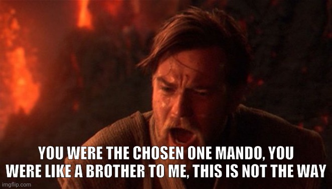 OBI-WAN | YOU WERE THE CHOSEN ONE MANDO, YOU WERE LIKE A BROTHER TO ME, THIS IS NOT THE WAY | image tagged in obi-wan | made w/ Imgflip meme maker