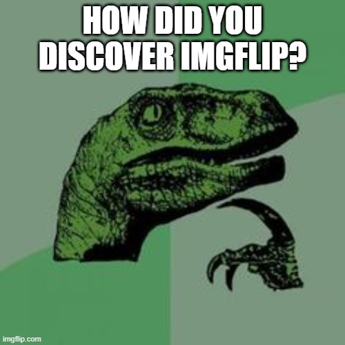I discovered it while trying to figure out what the big brain meme was | HOW DID YOU DISCOVER IMGFLIP? | image tagged in time raptor | made w/ Imgflip meme maker