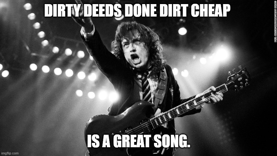 Check it out | DIRTY DEEDS DONE DIRT CHEAP; IS A GREAT SONG. | image tagged in acdc | made w/ Imgflip meme maker