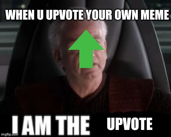 i am the senate | WHEN U UPVOTE YOUR OWN MEME; UPVOTE | image tagged in i am the senate | made w/ Imgflip meme maker