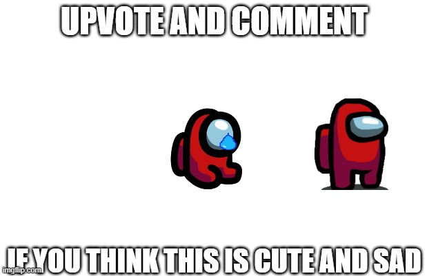 Not-vote begging | UPVOTE AND COMMENT; IF YOU THINK THIS IS CUTE AND SAD | image tagged in memes,yo dawg heard you | made w/ Imgflip meme maker