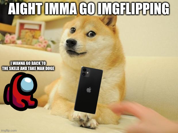 pup on iphone 11 | AIGHT IMMA GO IMGFLIPPING; I WANNA GO BACK TO THE SKELD AND TAKE MAH DOGE | image tagged in memes,doge 2 | made w/ Imgflip meme maker
