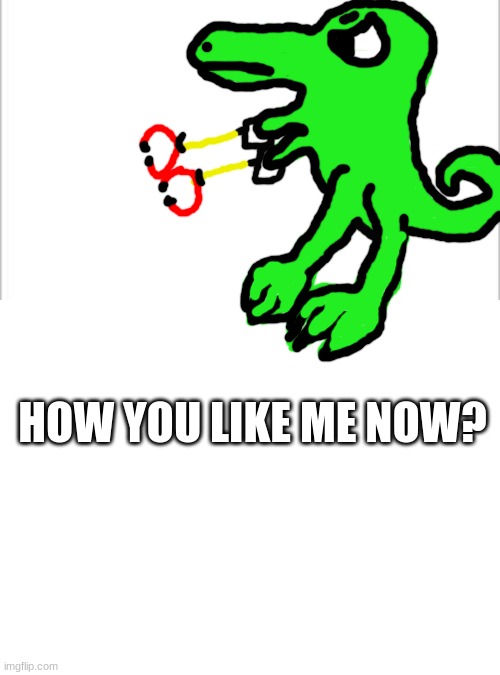 HOW YOU LIKE ME NOW? | image tagged in white background,blank white template | made w/ Imgflip meme maker